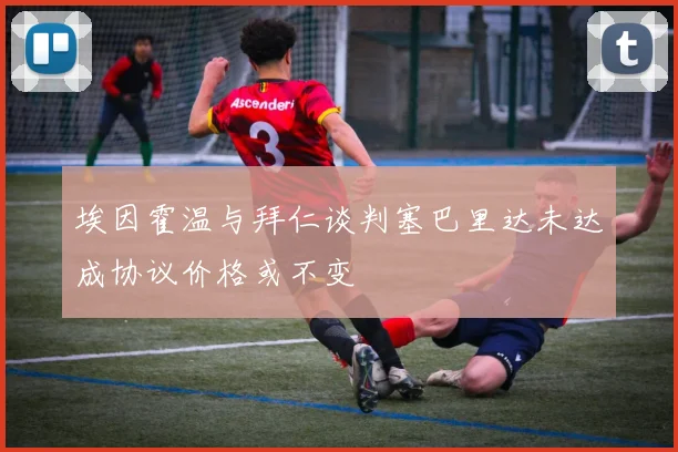 埃因霍温与拜仁谈判塞巴里达未达成协议价格或不变